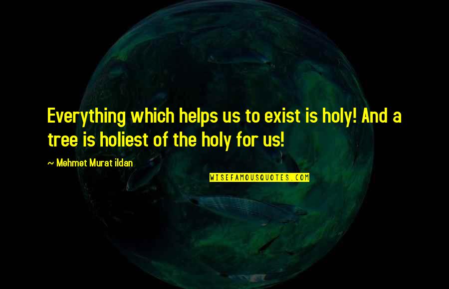 Tree Quotes Quotes By Mehmet Murat Ildan: Everything which helps us to exist is holy!