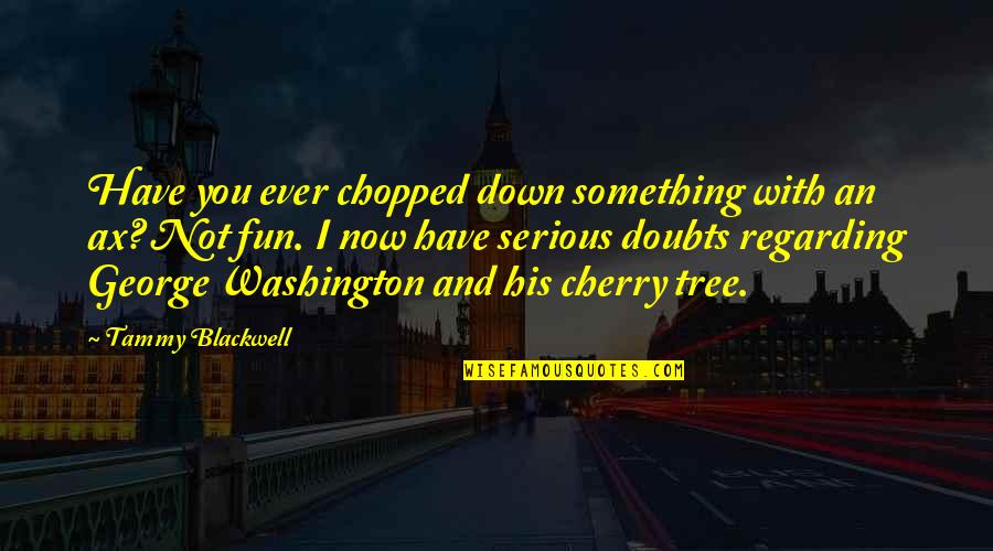 Tree Quotes Quotes By Tammy Blackwell: Have you ever chopped down something with an