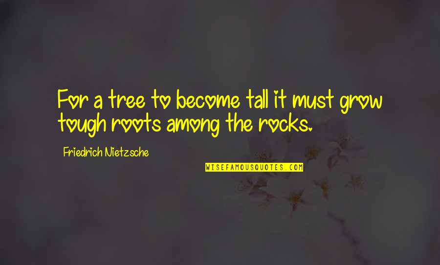 Tree Roots Quotes By Friedrich Nietzsche: For a tree to become tall it must