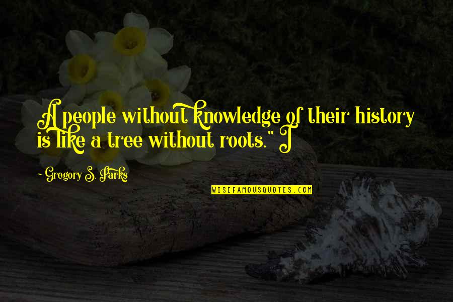 Tree Roots Quotes By Gregory S. Parks: A people without knowledge of their history is