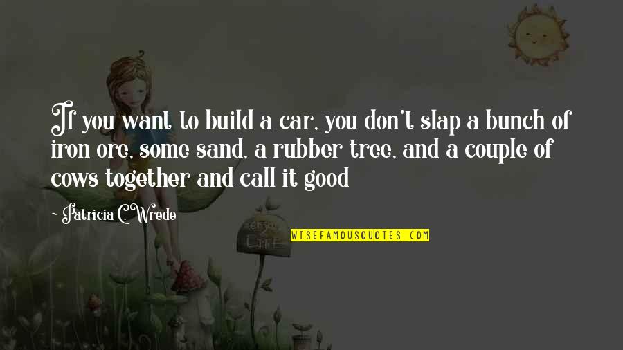 Tree Sand Quotes By Patricia C. Wrede: If you want to build a car, you Tree Sand Quotes By Patricia C. Wrede: If you want to build a car, you