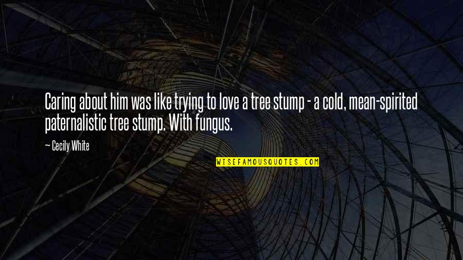 Tree Stump Quotes By Cecily White: Caring about him was like trying to love