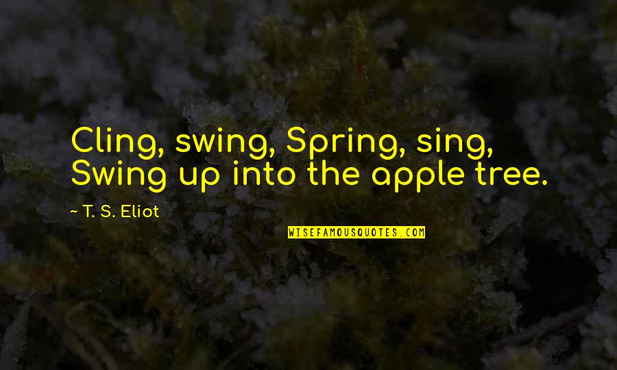 Tree Swing Quotes By T. S. Eliot: Cling, swing, Spring, sing, Swing up into the