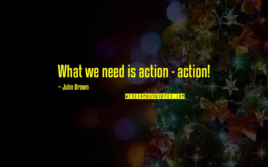Tree Teacher Quotes By John Brown: What we need is action - action! Tree Teacher Quotes By John Brown: What we need is action - action!