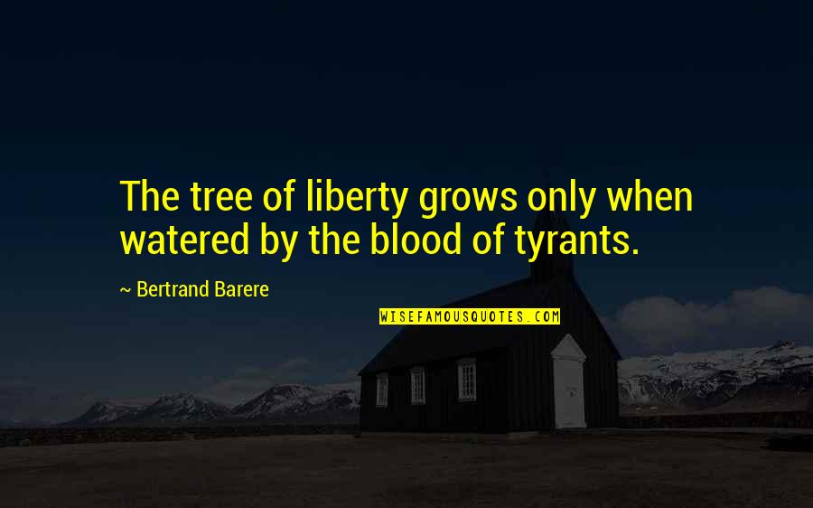Tree That Grows Quotes By Bertrand Barere: The tree of liberty grows only when watered