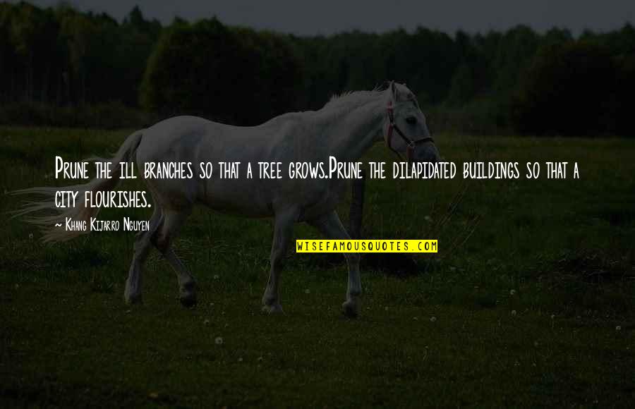 Tree That Grows Quotes By Khang Kijarro Nguyen: Prune the ill branches so that a tree