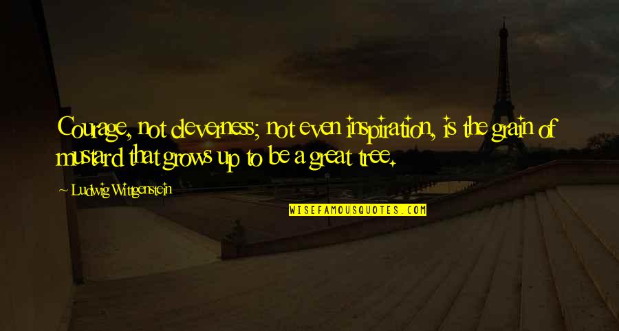 Tree That Grows Quotes By Ludwig Wittgenstein: Courage, not cleverness; not even inspiration, is the