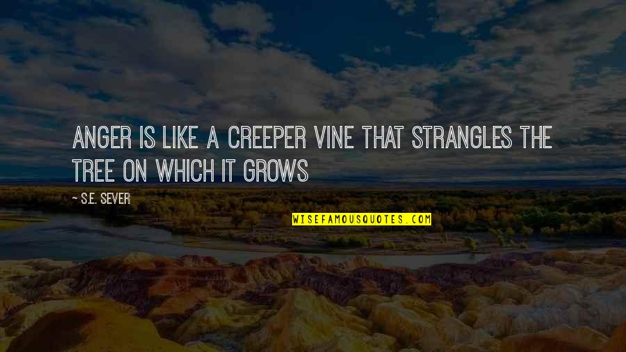 Tree That Grows Quotes By S.E. Sever: Anger is like a creeper vine that strangles
