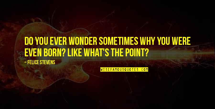 Tree Will Not Bloom Quotes By Felice Stevens: Do you ever wonder sometimes why you were