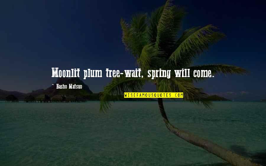 Tree Will Quotes By Basho Matsuo: Moonlit plum tree-wait, spring will come.