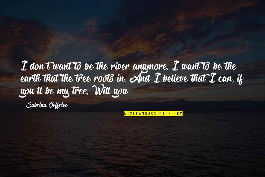 Tree Will Quotes By Sabrina Jeffries: I don't want to be the river anymore.
