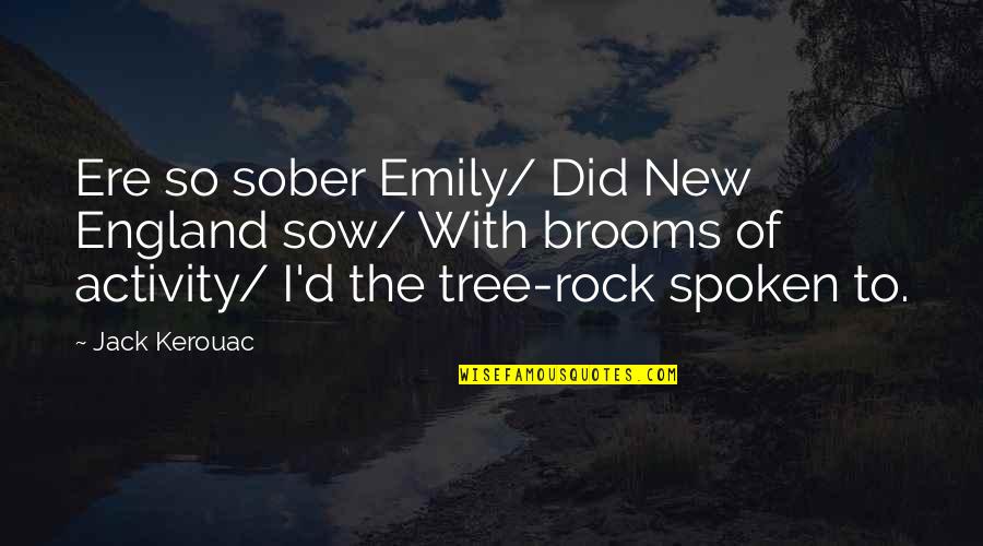 Tree'd Quotes By Jack Kerouac: Ere so sober Emily/ Did New England sow/ Tree'd Quotes By Jack Kerouac: Ere so sober Emily/ Did New England sow/