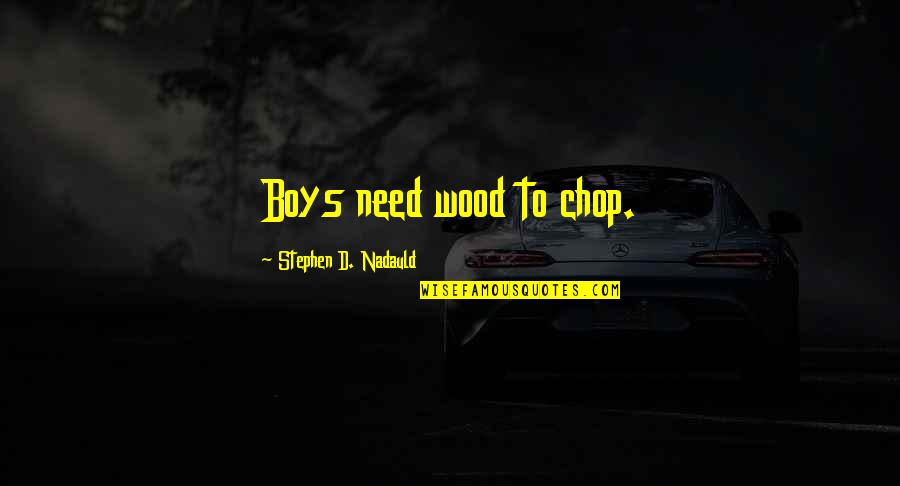 Tree'd Quotes By Stephen D. Nadauld: Boys need wood to chop. Tree'd Quotes By Stephen D. Nadauld: Boys need wood to chop.
