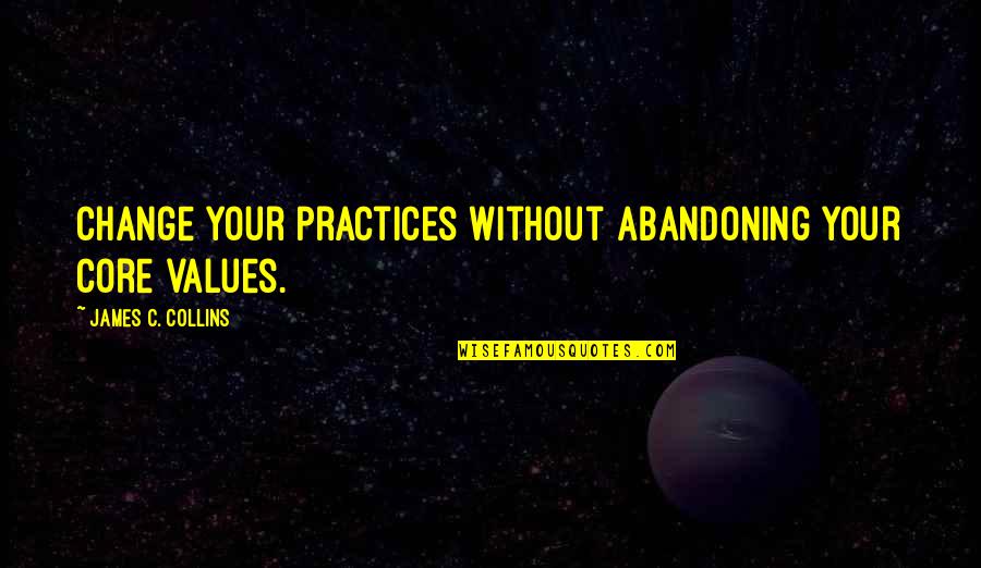 Treeful Quotes By James C. Collins: Change your practices without abandoning your core values.