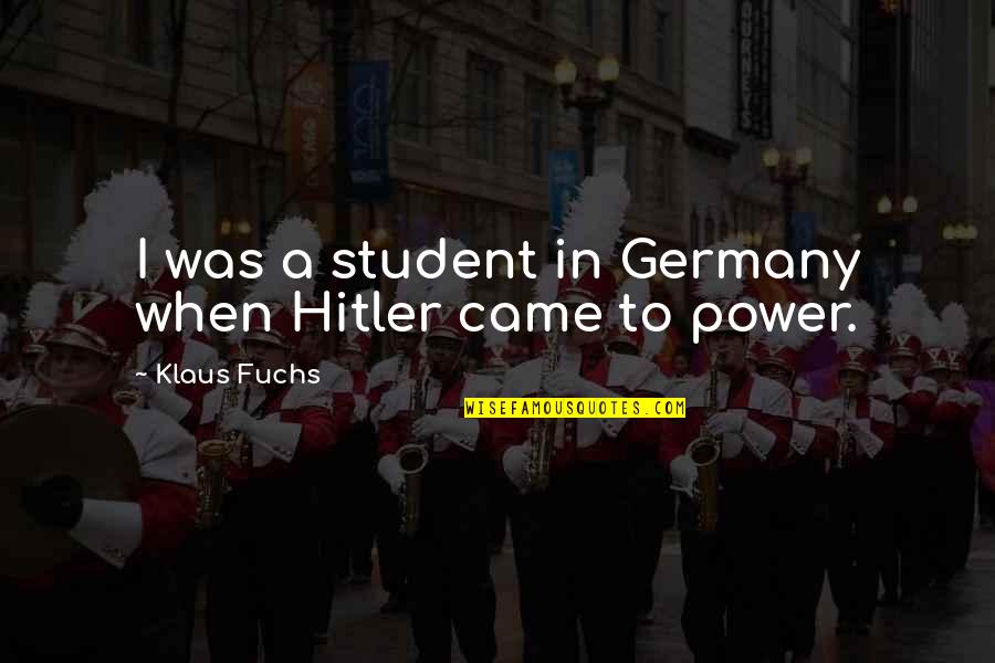 Treehorns Treasure Quotes By Klaus Fuchs: I was a student in Germany when Hitler Treehorns Treasure Quotes By Klaus Fuchs: I was a student in Germany when Hitler