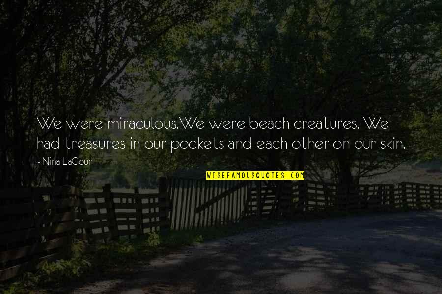 Treehorns Treasure Quotes By Nina LaCour: We were miraculous.We were beach creatures. We had Treehorns Treasure Quotes By Nina LaCour: We were miraculous.We were beach creatures. We had