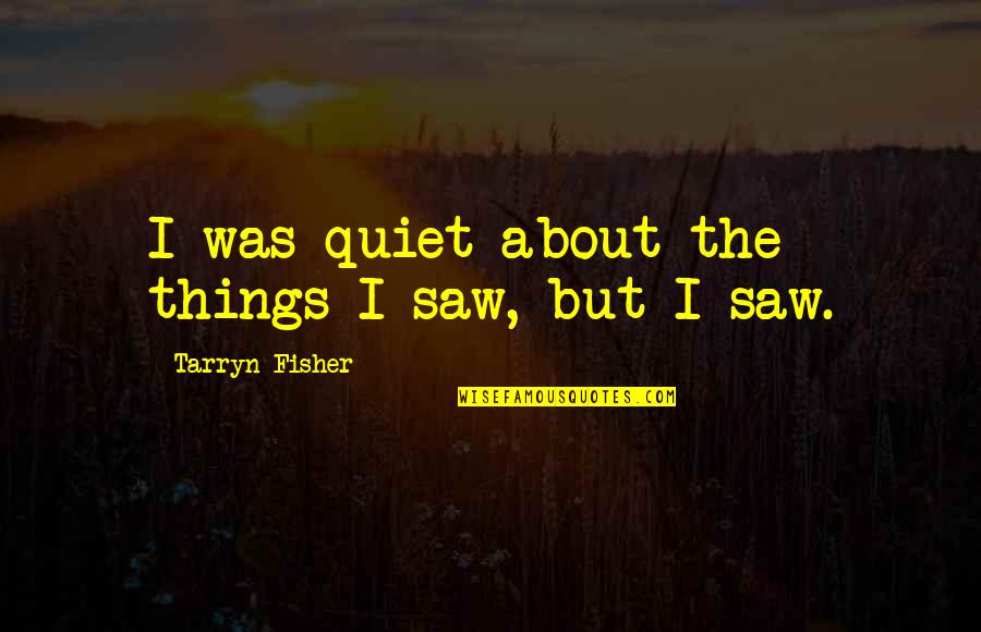 Treehorns Treasure Quotes By Tarryn Fisher: I was quiet about the things I saw, Treehorns Treasure Quotes By Tarryn Fisher: I was quiet about the things I saw,