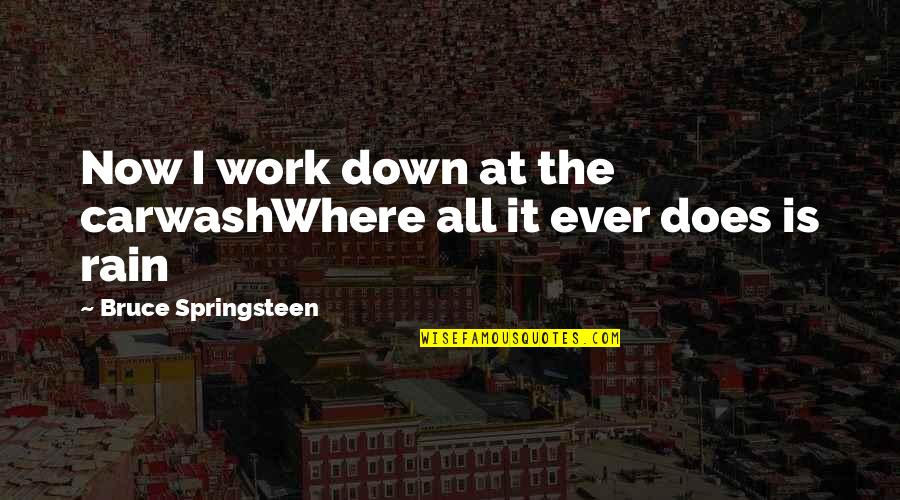 Treelessness Quotes By Bruce Springsteen: Now I work down at the carwashWhere all