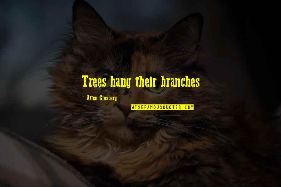 Trees And Branches Quotes By Allen Ginsberg: Trees hang their branches
