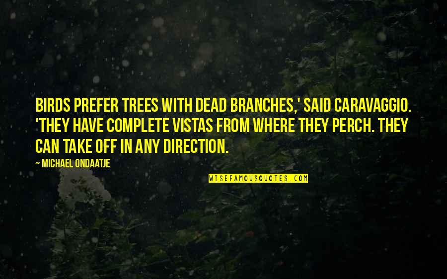 Trees And Branches Quotes By Michael Ondaatje: Birds prefer trees with dead branches,' said Caravaggio.