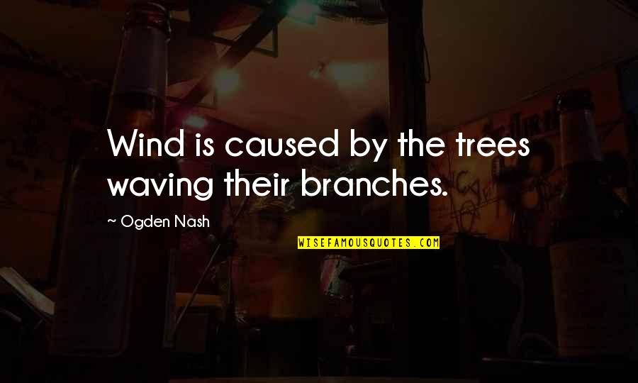 Trees And Branches Quotes By Ogden Nash: Wind is caused by the trees waving their