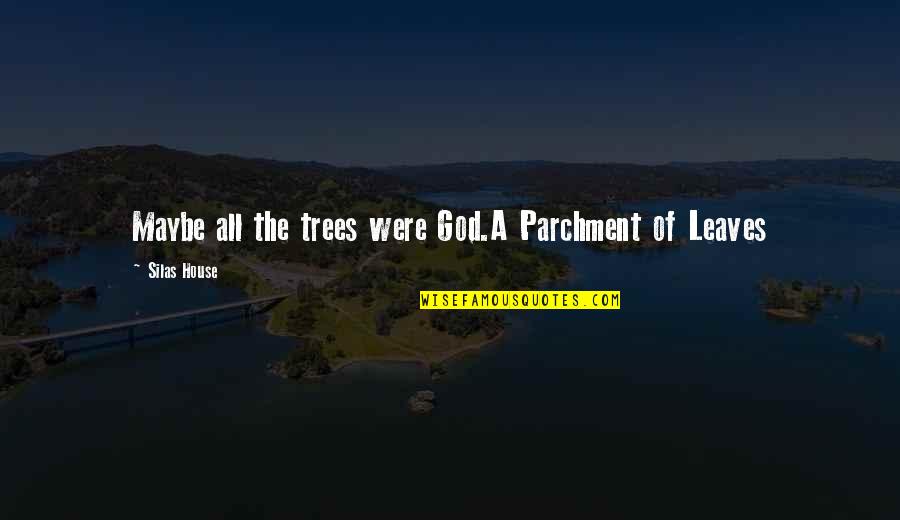 Trees And God Quotes By Silas House: Maybe all the trees were God.A Parchment of