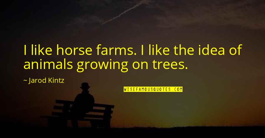 Trees And Growing Quotes By Jarod Kintz: I like horse farms. I like the idea