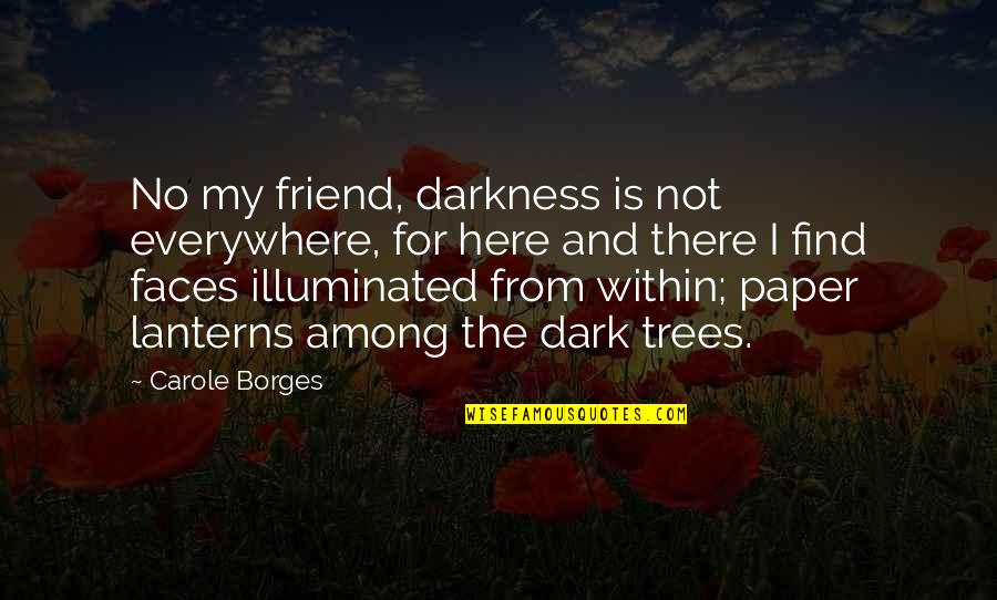 Trees And Hope Quotes By Carole Borges: No my friend, darkness is not everywhere, for