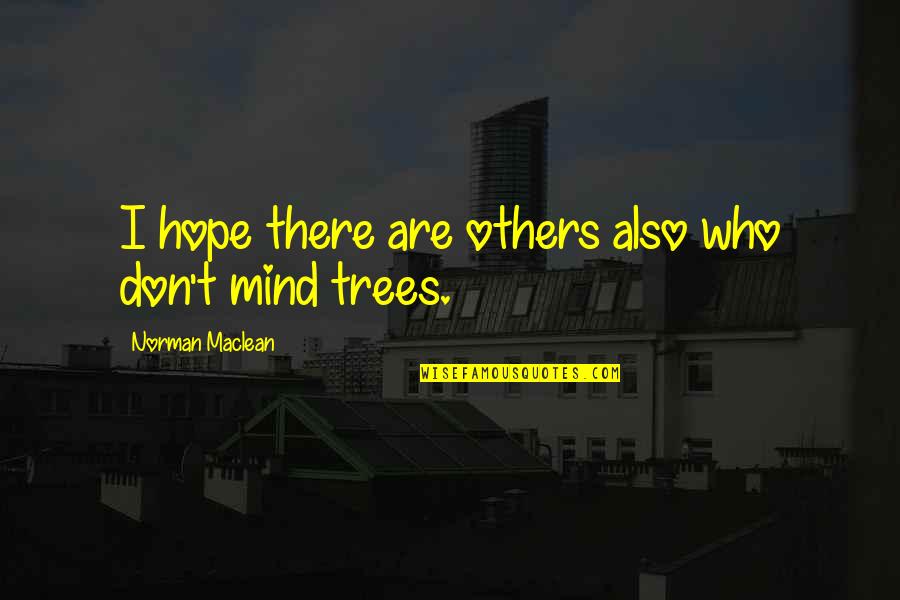 Trees And Hope Quotes By Norman Maclean: I hope there are others also who don't