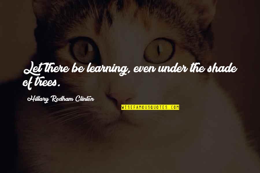 Trees And Learning Quotes By Hillary Rodham Clinton: Let there be learning, even under the shade