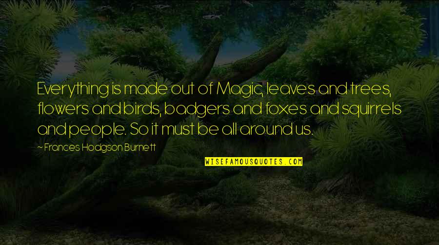 Trees And Leaves Quotes By Frances Hodgson Burnett: Everything is made out of Magic, leaves and