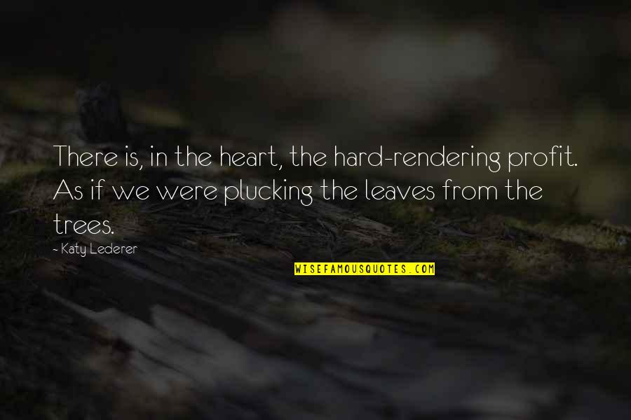 Trees And Leaves Quotes By Katy Lederer: There is, in the heart, the hard-rendering profit.