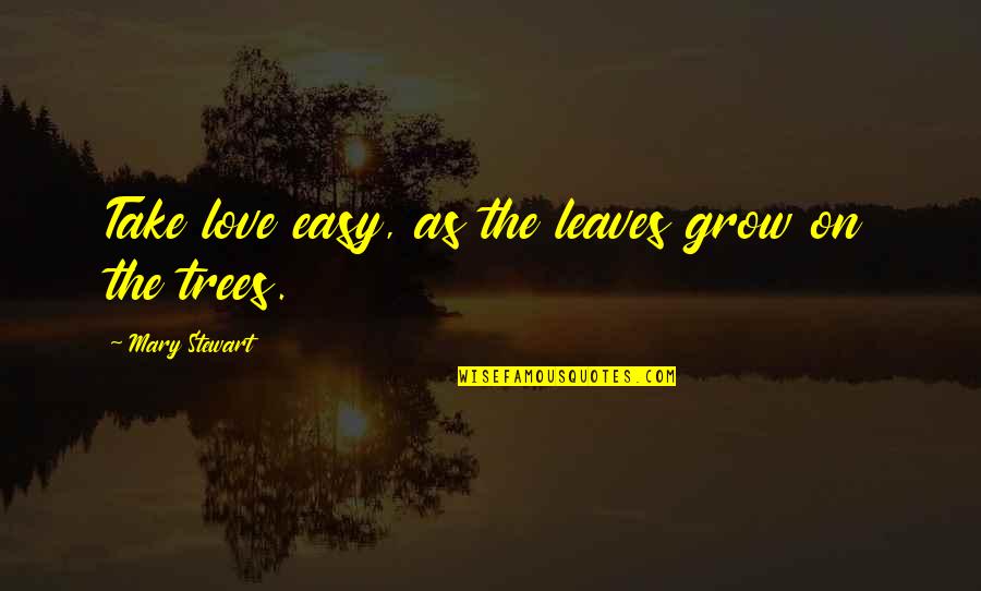 Trees And Leaves Quotes By Mary Stewart: Take love easy, as the leaves grow on
