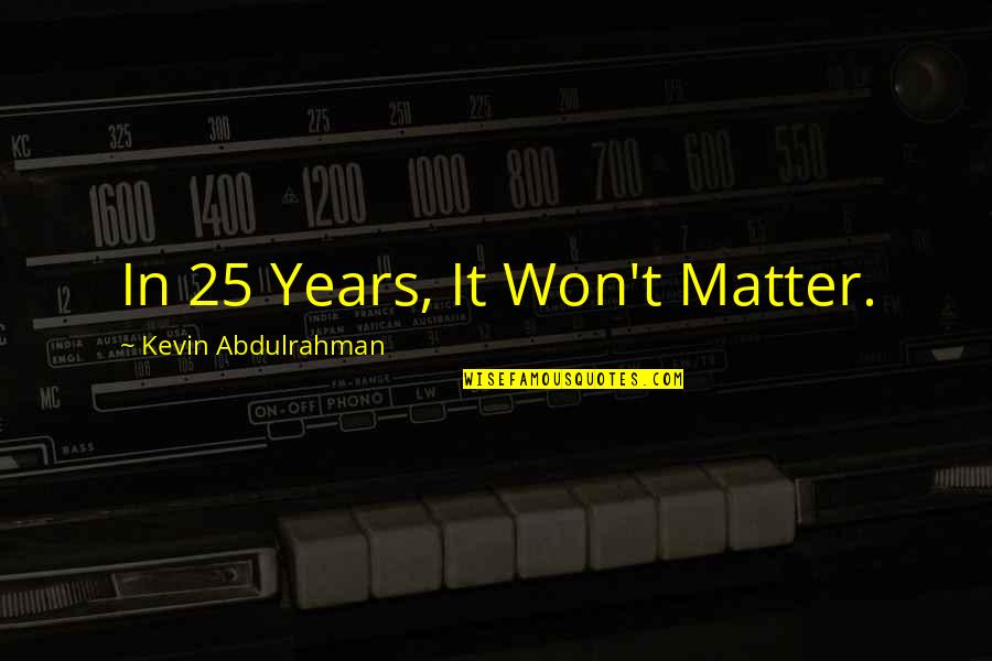 Trees And Mountains Quotes By Kevin Abdulrahman: In 25 Years, It Won't Matter.