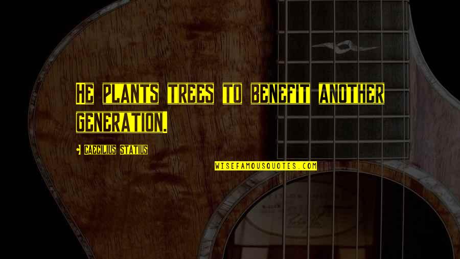 Trees And Plants Quotes By Caecilius Statius: He plants trees to benefit another generation. Trees And Plants Quotes By Caecilius Statius: He plants trees to benefit another generation.