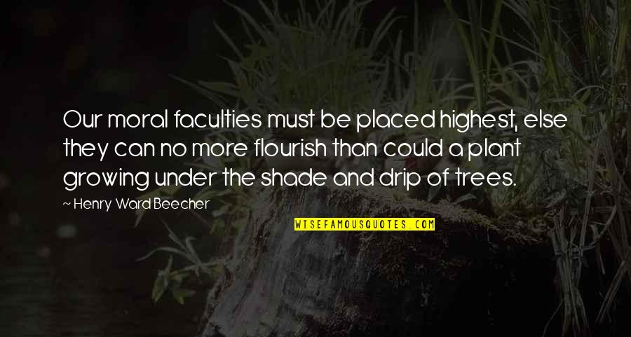 Trees And Plants Quotes By Henry Ward Beecher: Our moral faculties must be placed highest, else Trees And Plants Quotes By Henry Ward Beecher: Our moral faculties must be placed highest, else