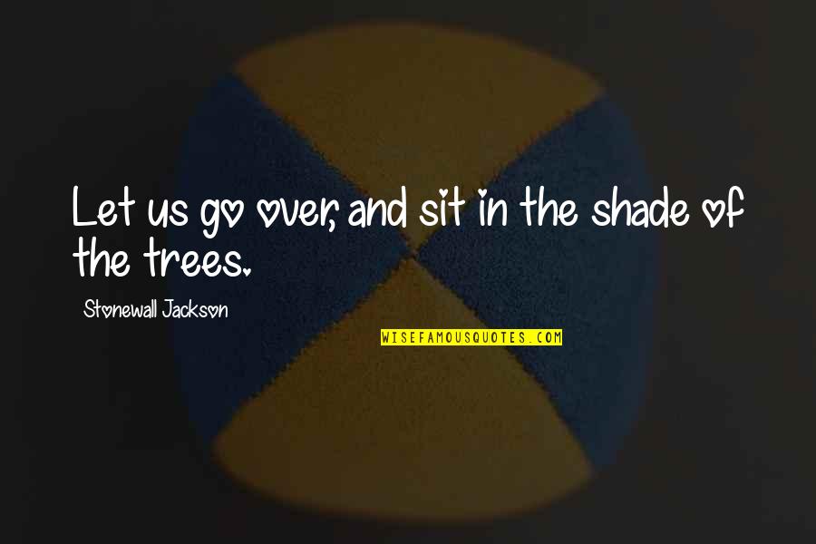 Trees And Shade Quotes By Stonewall Jackson: Let us go over, and sit in the Trees And Shade Quotes By Stonewall Jackson: Let us go over, and sit in the