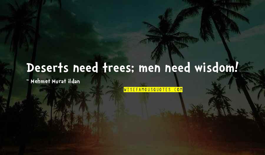 Trees And Wisdom Quotes By Mehmet Murat Ildan: Deserts need trees; men need wisdom!