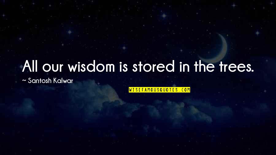 Trees And Wisdom Quotes By Santosh Kalwar: All our wisdom is stored in the trees.
