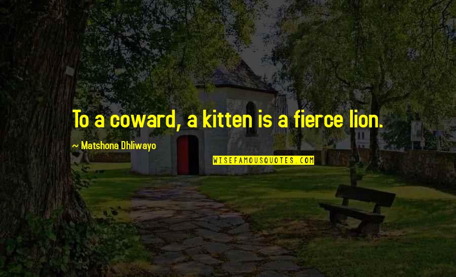 Trees Being Cut Down Quotes By Matshona Dhliwayo: To a coward, a kitten is a fierce