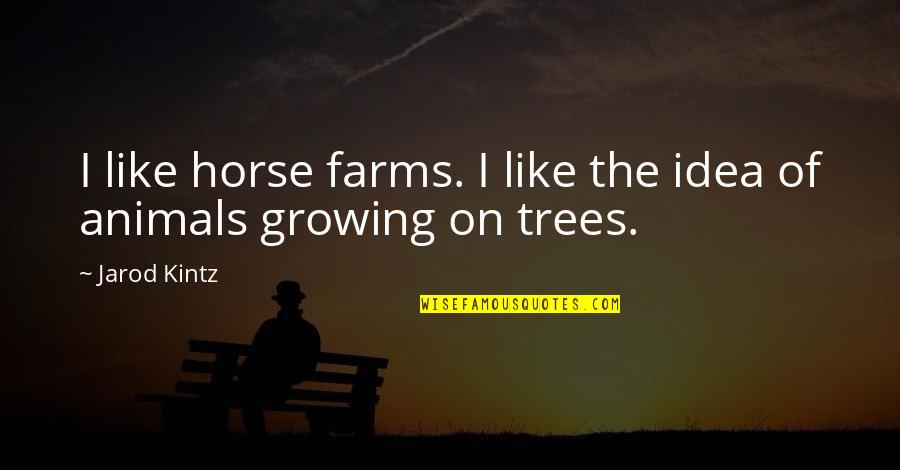 Trees Growing Quotes By Jarod Kintz: I like horse farms. I like the idea