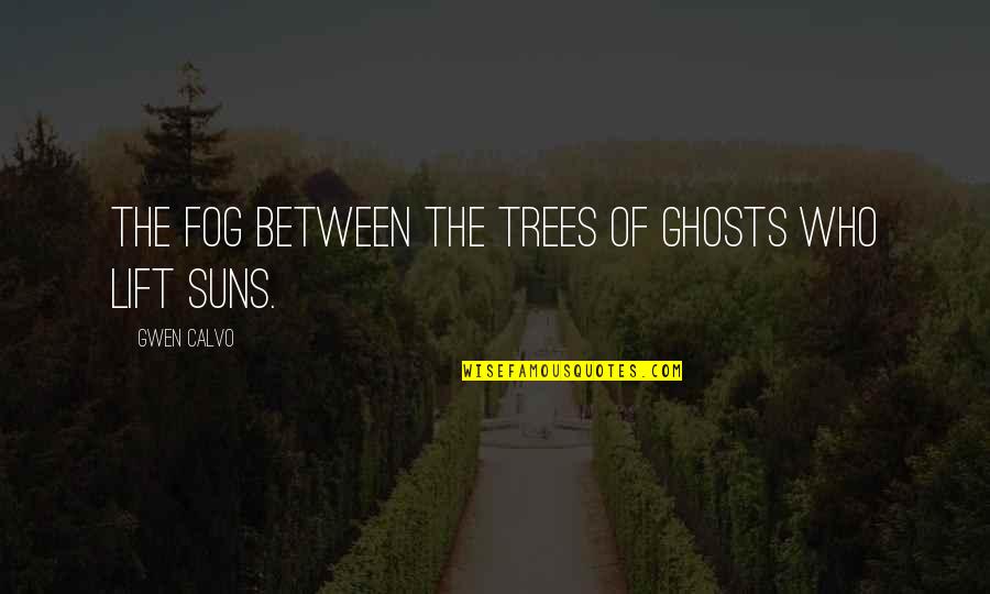 Trees Love Quotes By Gwen Calvo: The fog between the trees of ghosts who Trees Love Quotes By Gwen Calvo: The fog between the trees of ghosts who