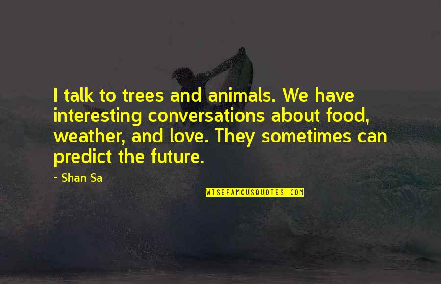 Trees Love Quotes By Shan Sa: I talk to trees and animals. We have Trees Love Quotes By Shan Sa: I talk to trees and animals. We have