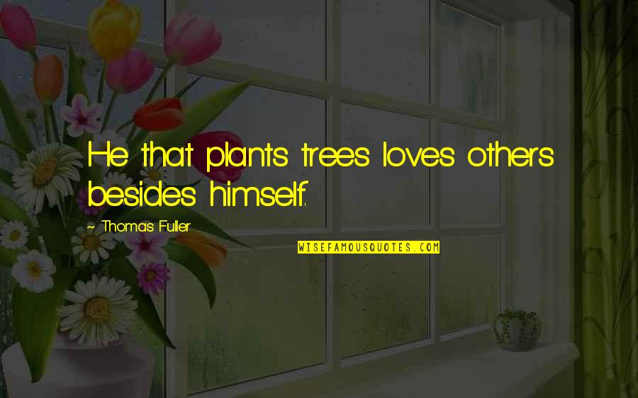 Trees Love Quotes By Thomas Fuller: He that plants trees loves others besides himself. Trees Love Quotes By Thomas Fuller: He that plants trees loves others besides himself.