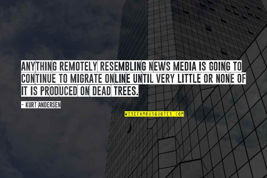 Trees Or Quotes By Kurt Andersen: Anything remotely resembling news media is going to