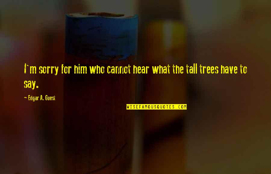 Trees Quotes By Edgar A. Guest: I'm sorry for him who cannot hear what