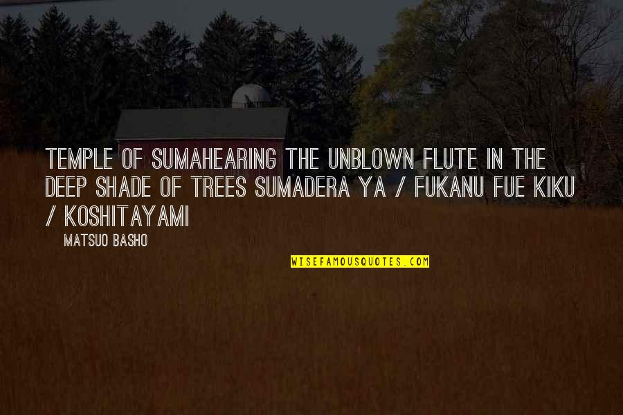 Trees Shade Quotes By Matsuo Basho: Temple of Sumahearing the unblown flute in the