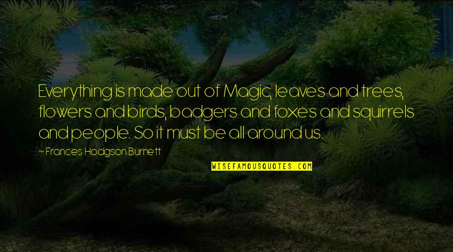 Trees With Flowers Quotes By Frances Hodgson Burnett: Everything is made out of Magic, leaves and