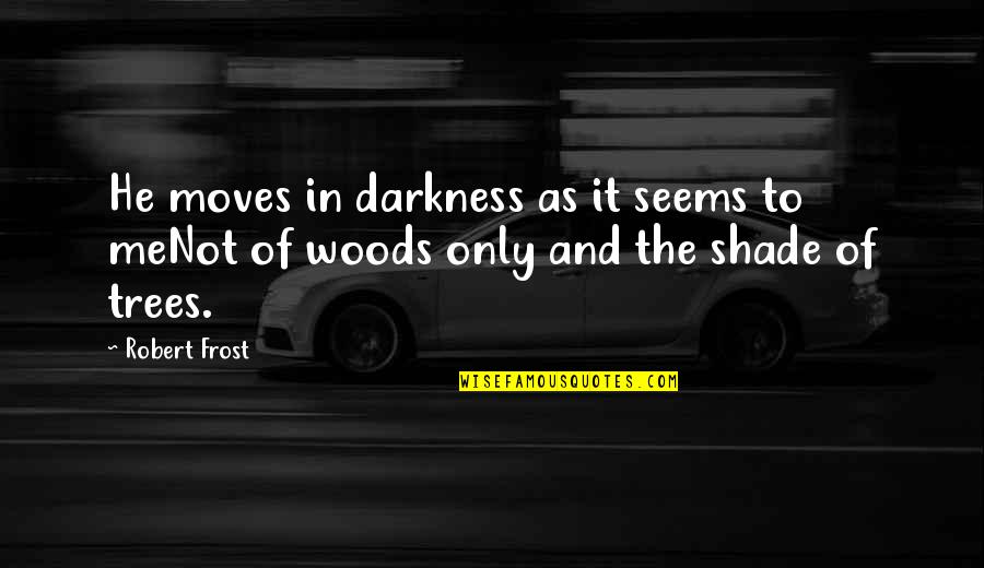 Trees Woods Quotes By Robert Frost: He moves in darkness as it seems to