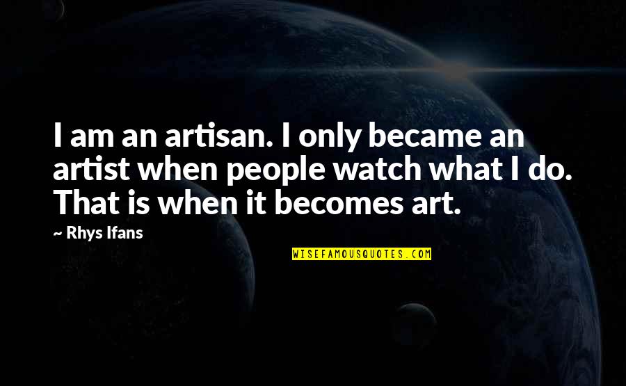 Treesongs Quotes By Rhys Ifans: I am an artisan. I only became an Treesongs Quotes By Rhys Ifans: I am an artisan. I only became an